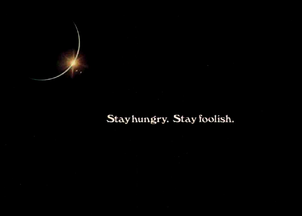 Stay hungry. Stay foolish.